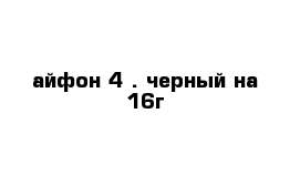 айфон 4 . черный на 16г